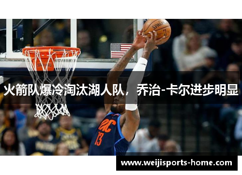 火箭队爆冷淘汰湖人队,乔治-卡尔进步明显