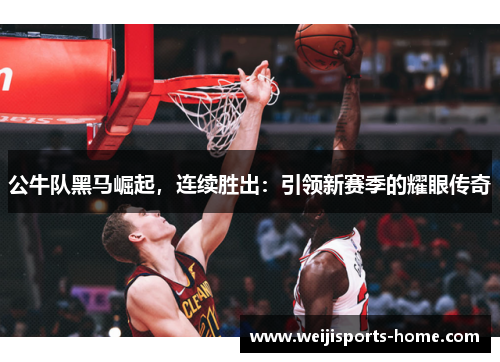 公牛队黑马崛起，连续胜出：引领新赛季的耀眼传奇