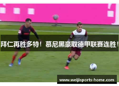 拜仁再胜多特！慕尼黑豪取德甲联赛连胜！