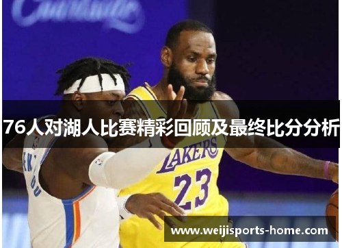 76人对湖人比赛精彩回顾及最终比分分析